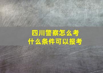 四川警察怎么考什么条件可以报考