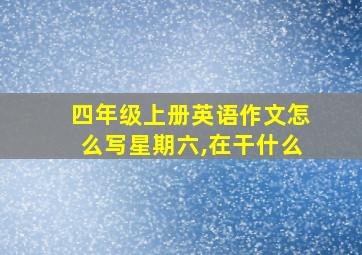 四年级上册英语作文怎么写星期六,在干什么