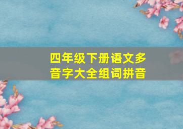 四年级下册语文多音字大全组词拼音