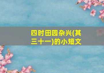 四时田园杂兴(其三十一)的小短文