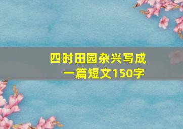 四时田园杂兴写成一篇短文150字