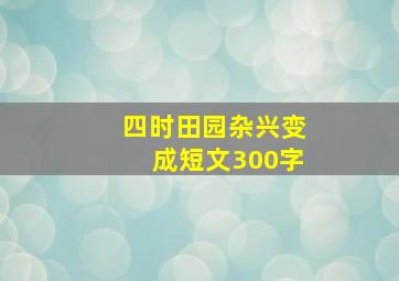 四时田园杂兴变成短文300字