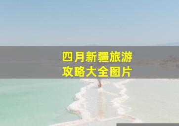 四月新疆旅游攻略大全图片