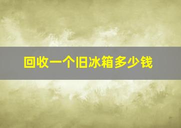 回收一个旧冰箱多少钱