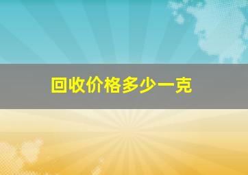 回收价格多少一克