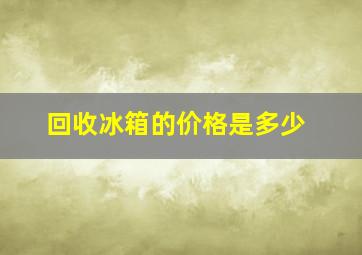 回收冰箱的价格是多少