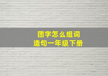 团字怎么组词造句一年级下册