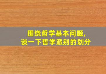 围绕哲学基本问题,谈一下哲学派别的划分