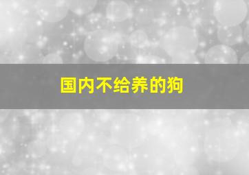 国内不给养的狗