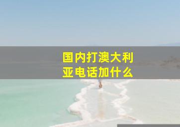 国内打澳大利亚电话加什么