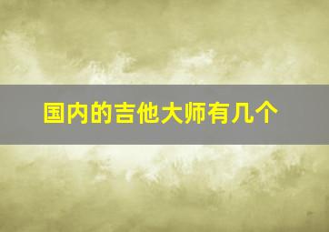 国内的吉他大师有几个