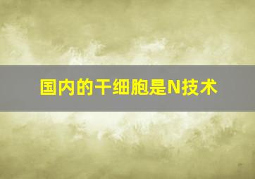 国内的干细胞是N技术