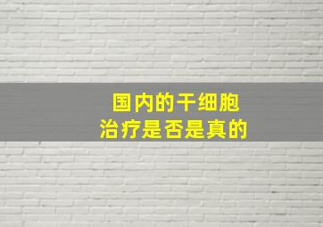 国内的干细胞治疗是否是真的