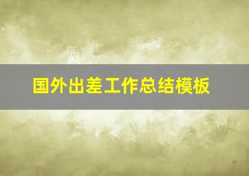 国外出差工作总结模板