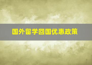 国外留学回国优惠政策