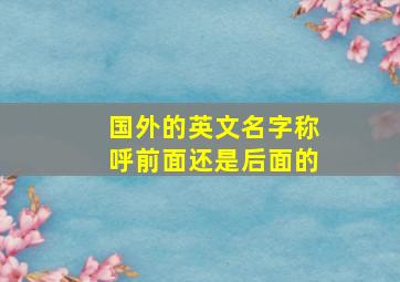 国外的英文名字称呼前面还是后面的