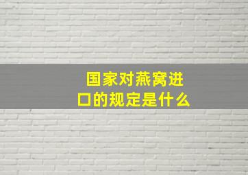 国家对燕窝进口的规定是什么