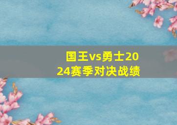 国王vs勇士2024赛季对决战绩