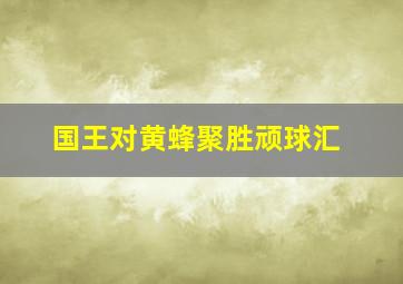 国王对黄蜂聚胜顽球汇