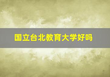 国立台北教育大学好吗