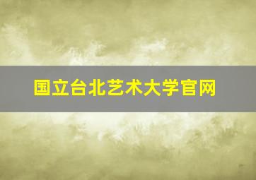 国立台北艺术大学官网