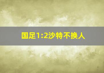 国足1:2沙特不换人