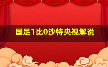 国足1比0沙特央视解说