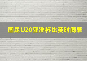 国足U20亚洲杯比赛时间表