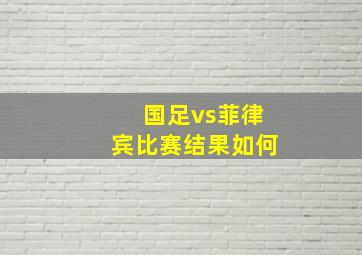 国足vs菲律宾比赛结果如何