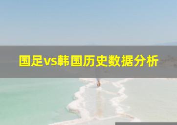 国足vs韩国历史数据分析