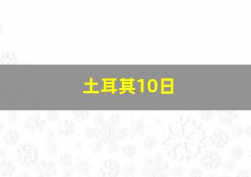 土耳其10日