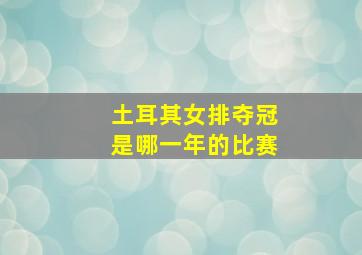 土耳其女排夺冠是哪一年的比赛