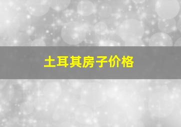 土耳其房子价格