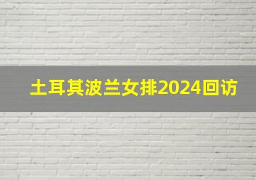 土耳其波兰女排2024回访