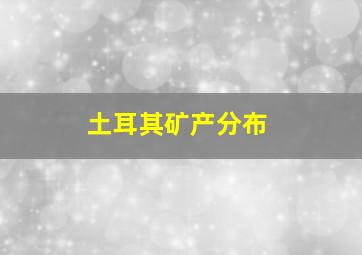 土耳其矿产分布