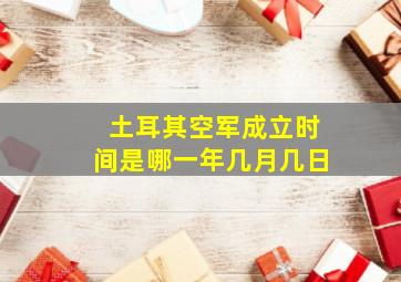 土耳其空军成立时间是哪一年几月几日