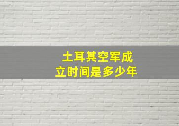 土耳其空军成立时间是多少年