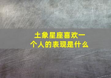 土象星座喜欢一个人的表现是什么