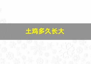 土鸡多久长大