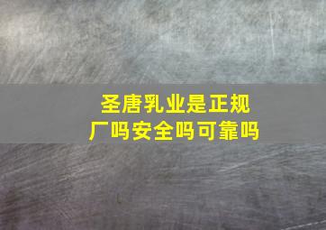 圣唐乳业是正规厂吗安全吗可靠吗