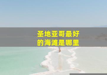 圣地亚哥最好的海滩是哪里