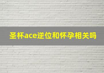 圣杯ace逆位和怀孕相关吗