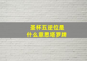 圣杯五逆位是什么意思塔罗牌