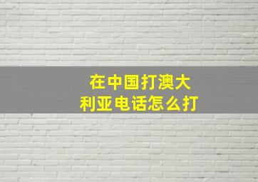 在中国打澳大利亚电话怎么打