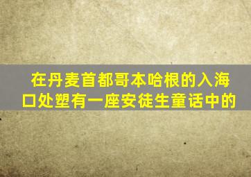 在丹麦首都哥本哈根的入海口处塑有一座安徒生童话中的