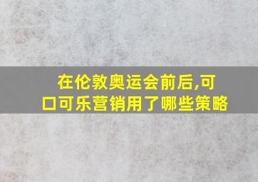 在伦敦奥运会前后,可口可乐营销用了哪些策略