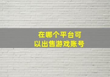 在哪个平台可以出售游戏账号