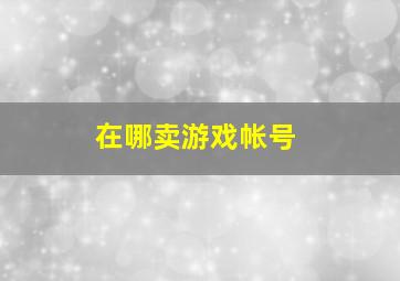 在哪卖游戏帐号