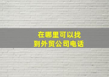 在哪里可以找到外贸公司电话