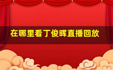 在哪里看丁俊晖直播回放